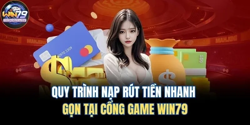 Quy trình nạp rút tiền nhanh gọn tại cổng game Win79
